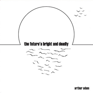 Arthur Adam - The future's bright and deadly